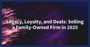 Family-Owned Firms Selling to Bigger Competitors in 2025: Risks, Value, and Deal Terms