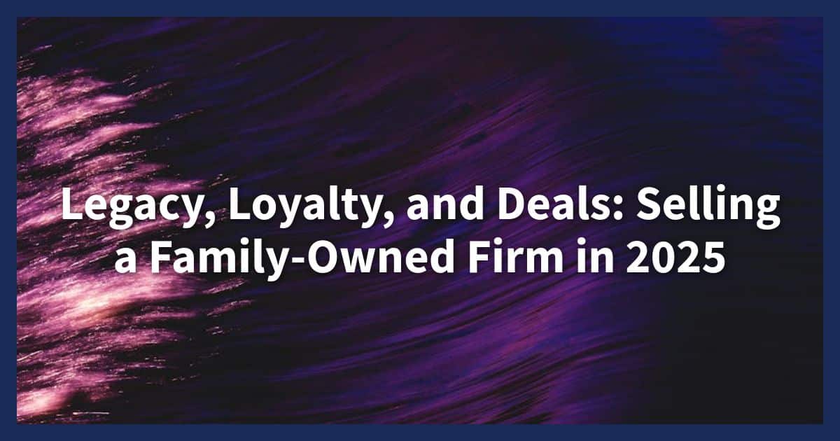 Family-Owned Firms Selling to Bigger Competitors in 2025: Risks, Value, and Deal Terms